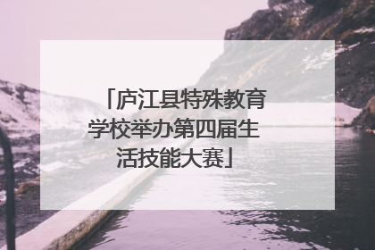 庐江县特殊教育学校举办第四届生活技能大赛