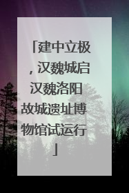 建中立极，汉魏城启 汉魏洛阳故城遗址博物馆试运行
