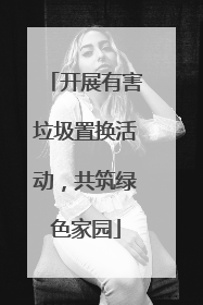 开展有害垃圾置换活动，共筑绿色家园