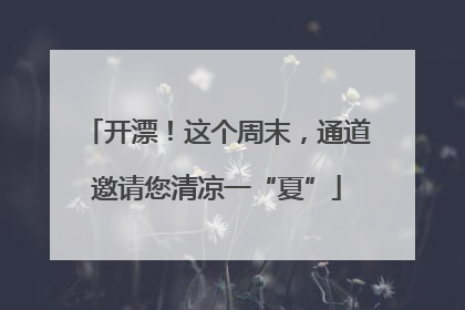 开漂！这个周末，通道邀请您清凉一“夏”