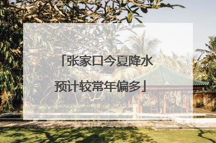 张家口今夏降水预计较常年偏多