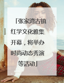 张家湾古镇红学文化雅集开幕，将举办时尚动态秀演等活动