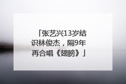 张艺兴13岁结识林俊杰，隔9年再合唱《翅膀》