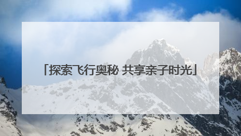 探索飞行奥秘 共享亲子时光