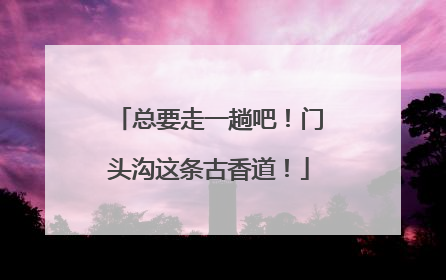 总要走一趟吧！门头沟这条古香道！