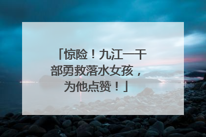 惊险！九江一干部勇救落水女孩，为他点赞！