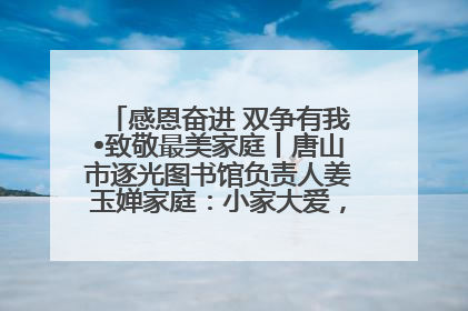 感恩奋进 双争有我•致敬最美家庭丨唐山市逐光图书馆负责人姜玉婵家庭：小家大爱，点亮乡村娃的梦想