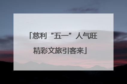 慈利“五一”人气旺 精彩文旅引客来