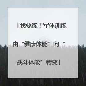 我要练！军体训练由“健康体能”向“战斗体能”转变