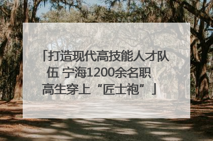打造现代高技能人才队伍 宁海1200余名职高生穿上“匠士袍”