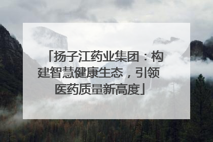 扬子江药业集团：构建智慧健康生态，引领医药质量新高度