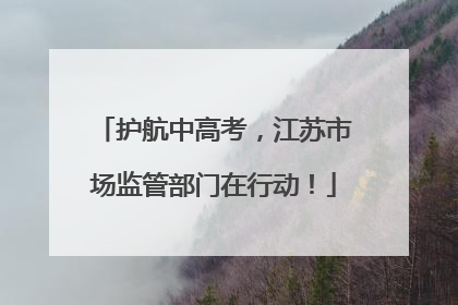 护航中高考，江苏市场监管部门在行动！