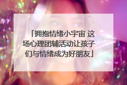 拥抱情绪小宇宙 这场心理团辅活动让孩子们与情绪成为好朋友