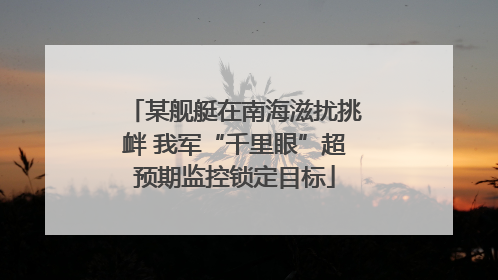 某舰艇在南海滋扰挑衅 我军“千里眼”超预期监控锁定目标