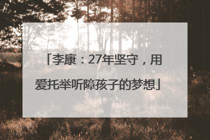 李康：27年坚守，用爱托举听障孩子的梦想