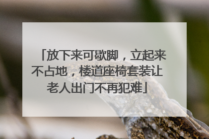 放下来可歇脚，立起来不占地，楼道座椅套装让老人出门不再犯难