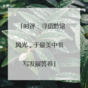 时评：寻觅黔常风光，于最美中书写发展答卷