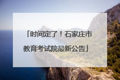 时间定了！石家庄市教育考试院最新公告