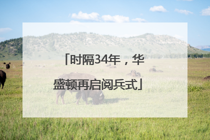 时隔34年，华盛顿再启阅兵式