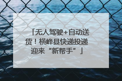 无人驾驶+自动送货！横峰县快递投递迎来“新帮手”