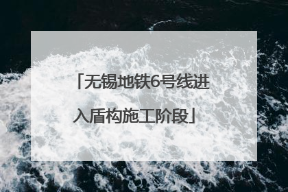 无锡地铁6号线进入盾构施工阶段