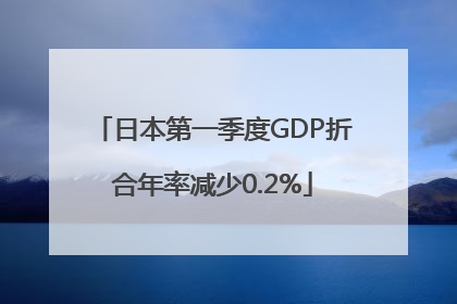 日本第一季度GDP折合年率减少0.2%