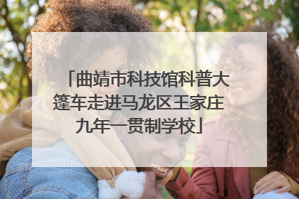 曲靖市科技馆科普大篷车走进马龙区王家庄九年一贯制学校