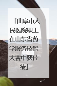 曲阜市人民医院职工在山东省药学服务技能大赛中获佳绩