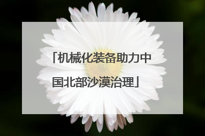机械化装备助力中国北部沙漠治理