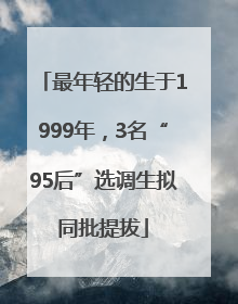 最年轻的生于1999年，3名“95后”选调生拟同批提拔