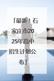 最新！石家庄市2025年高中招生计划公布