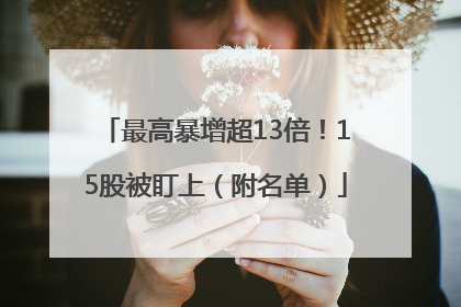 最高暴增超13倍！15股被盯上（附名单）