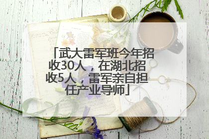武大雷军班今年招收30人，在湖北招收5人，雷军亲自担任产业导师