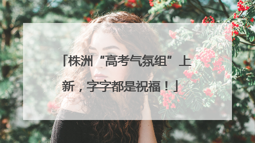 株洲“高考气氛组”上新，字字都是祝福！