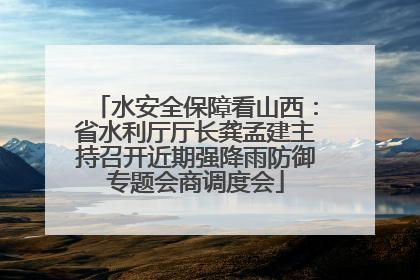 水安全保障看山西：省水利厅厅长龚孟建主持召开近期强降雨防御专题会商调度会