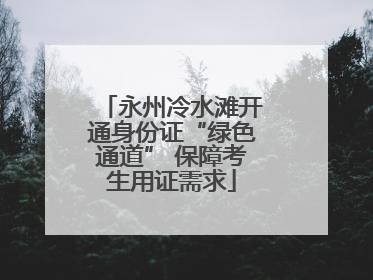 永州冷水滩开通身份证“绿色通道” 保障考生用证需求