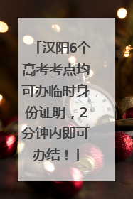 汉阳6个高考考点均可办临时身份证明，2分钟内即可办结！