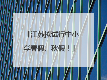 江苏拟试行中小学春假、秋假！