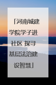 河南城建学院学子进社区 探寻基层法治建设智慧