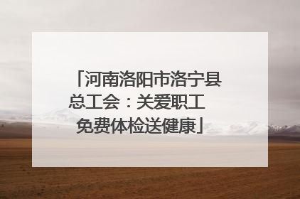 河南洛阳市洛宁县总工会：关爱职工 免费体检送健康