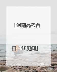 河南高考首日一线见闻