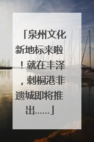 泉州文化新地标来啦！就在丰泽，刺桐港非遗城即将推出……