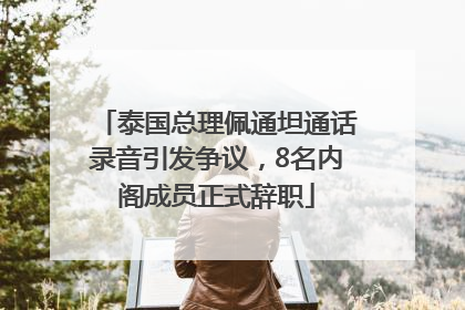 泰国总理佩通坦通话录音引发争议，8名内阁成员正式辞职