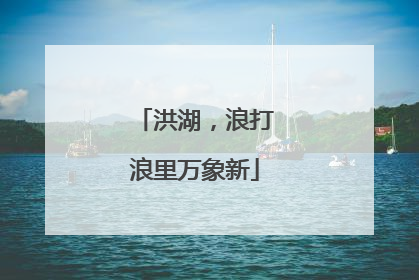洪湖，浪打浪里万象新