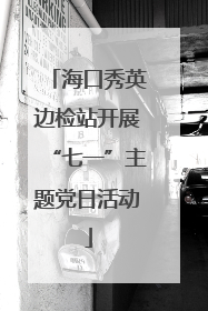 海口秀英边检站开展“七一”主题党日活动