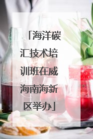 海洋碳汇技术培训班在威海南海新区举办