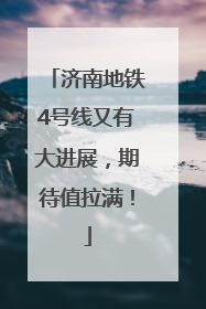 济南地铁4号线又有大进展，期待值拉满！