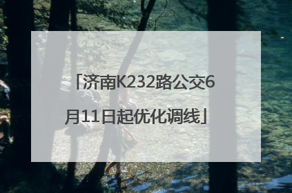 济南K232路公交6月11日起优化调线