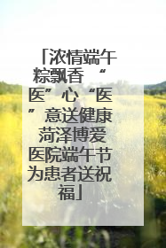 浓情端午粽飘香 “医”心“医”意送健康 菏泽博爱医院端午节为患者送祝福