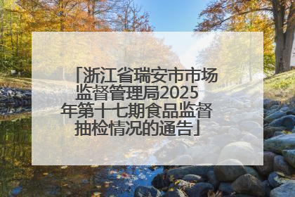浙江省瑞安市市场监督管理局2025年第十七期食品监督抽检情况的通告